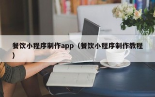 丹东餐饮小程序制作app（餐饮小程序制作教程）