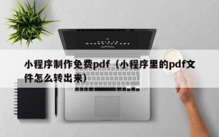 丹东小程序制作免费pdf（小程序里的pdf文件怎么转出来）