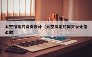 丹东太空探索的网页设计（太空探索的网页设计怎么做）