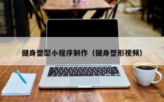 丹东健身塑型小程序制作（健身塑形视频）