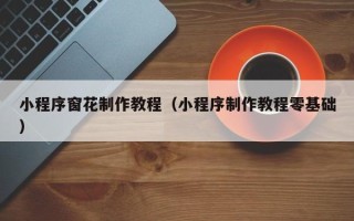 丹东小程序窗花制作教程（小程序制作教程零基础）