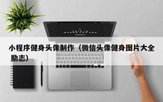 丹东小程序健身头像制作（微信头像健身图片大全 励志）