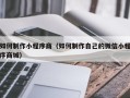 丹东如何制作小程序商（如何制作自己的微信小程序商城）