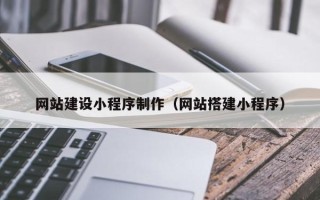 丹东网站建设小程序制作（网站搭建小程序）