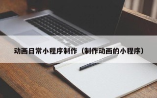 丹东动画日常小程序制作（制作动画的小程序）