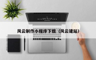 丹东风云制作小程序下载（风云建站）